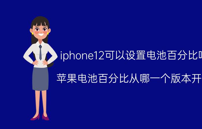 iphone12可以设置电池百分比吗 苹果电池百分比从哪一个版本开始？